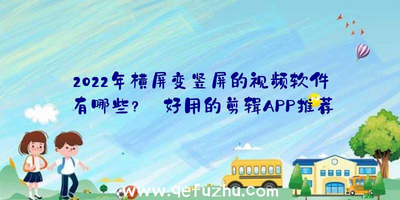 2022年横屏变竖屏的视频软件有哪些？